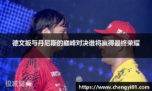 k1体育：德文扳与丹尼斯的巅峰对决谁将赢得最终荣耀